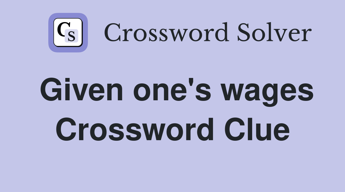 Given one's wages Crossword Clue
