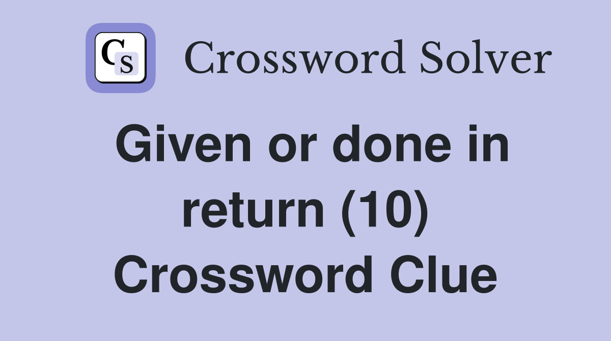 Given or done in return (10) Crossword Clue