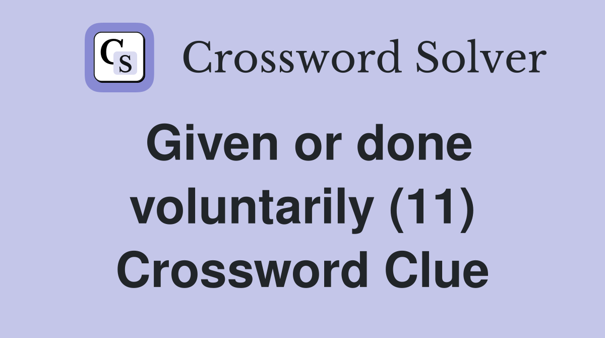 Given or done voluntarily (11) Crossword Clue
