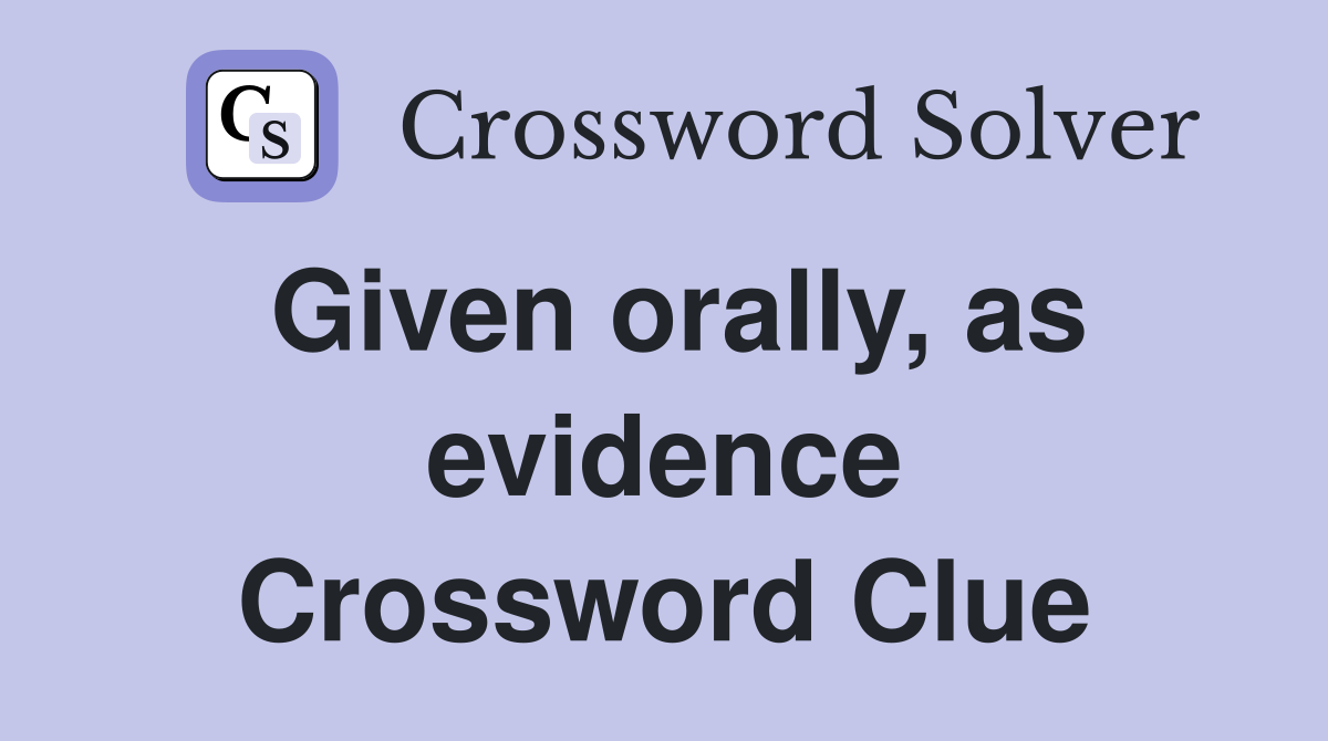Given orally, as evidence Crossword Clue