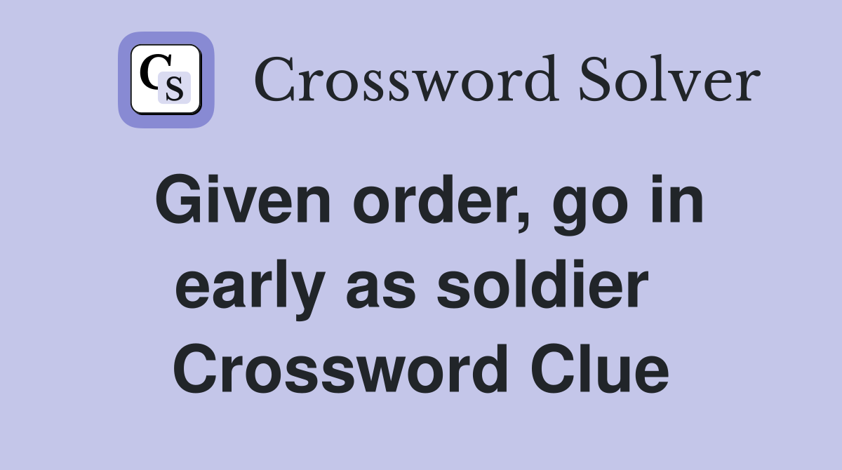 Given order, go in early as soldier  Crossword Clue