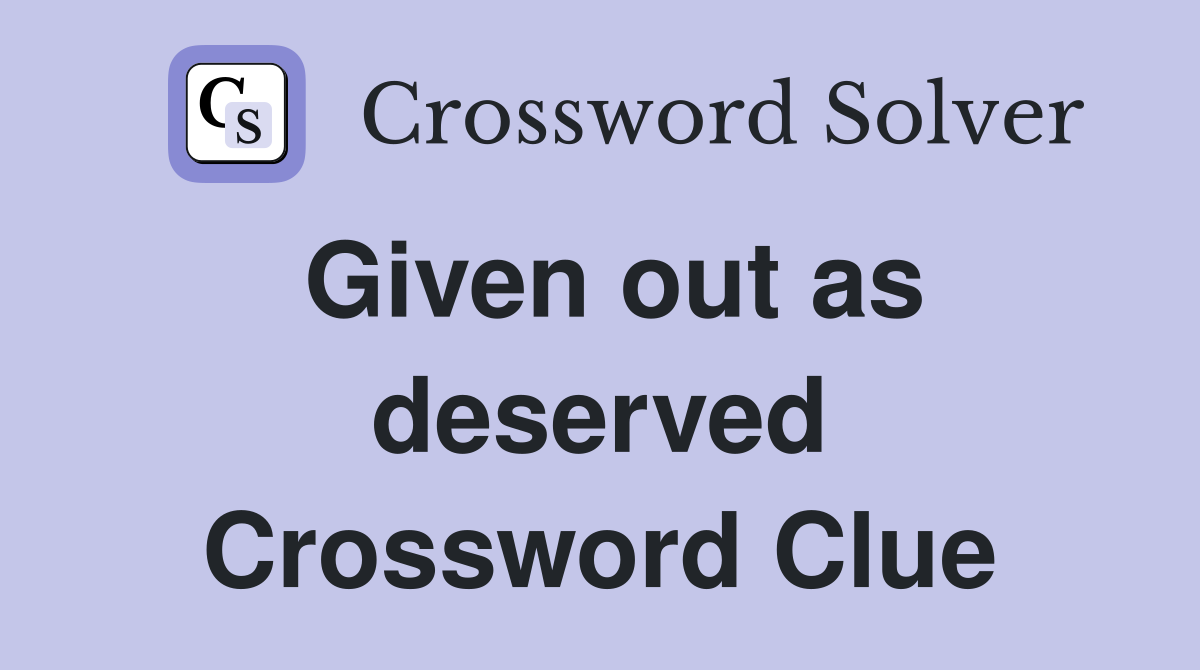 Given out as deserved Crossword Clue