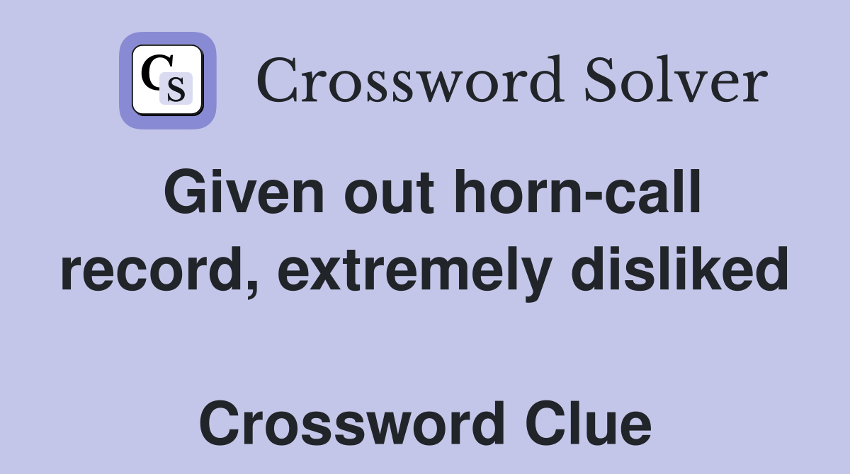 Given out horn-call record, extremely disliked  Crossword Clue