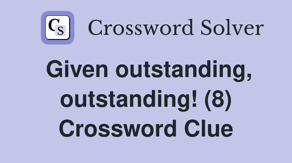 Given outstanding, outstanding! (8) Crossword Clue