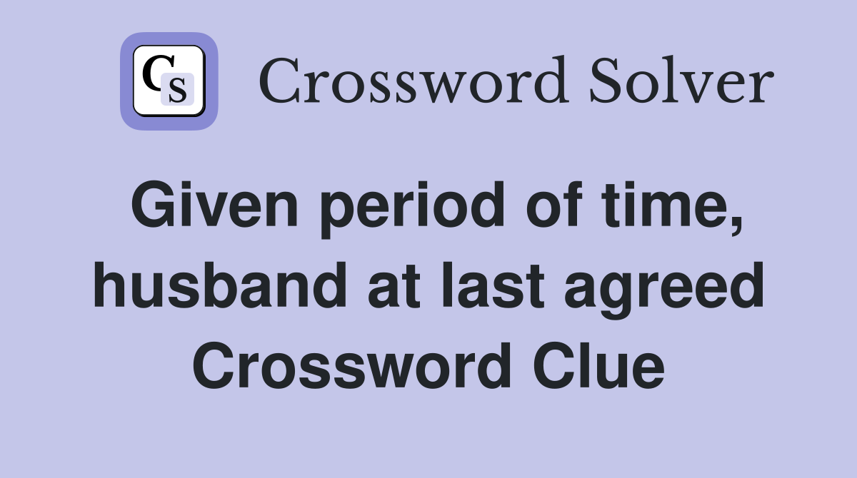 Given period of time, husband at last agreed Crossword Clue