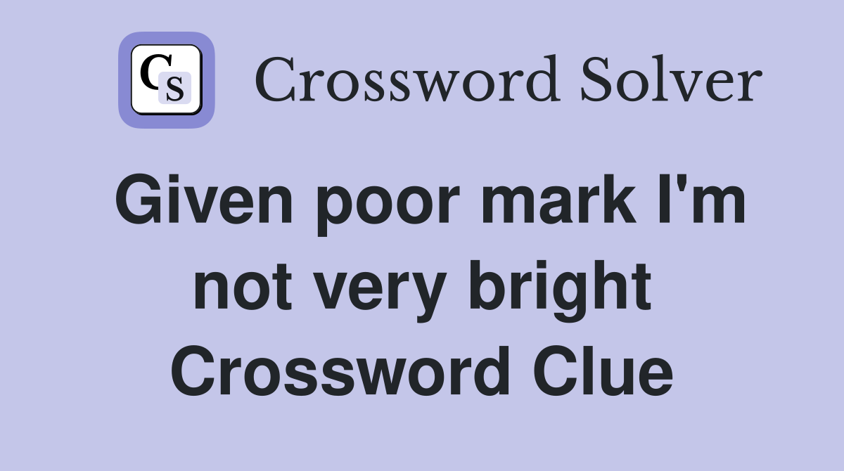 Given poor mark I'm not very bright Crossword Clue