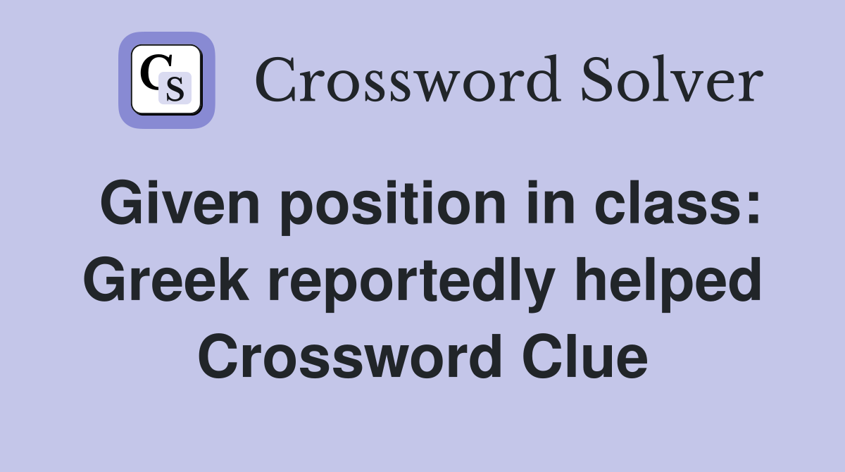 Given position in class: Greek reportedly helped Crossword Clue
