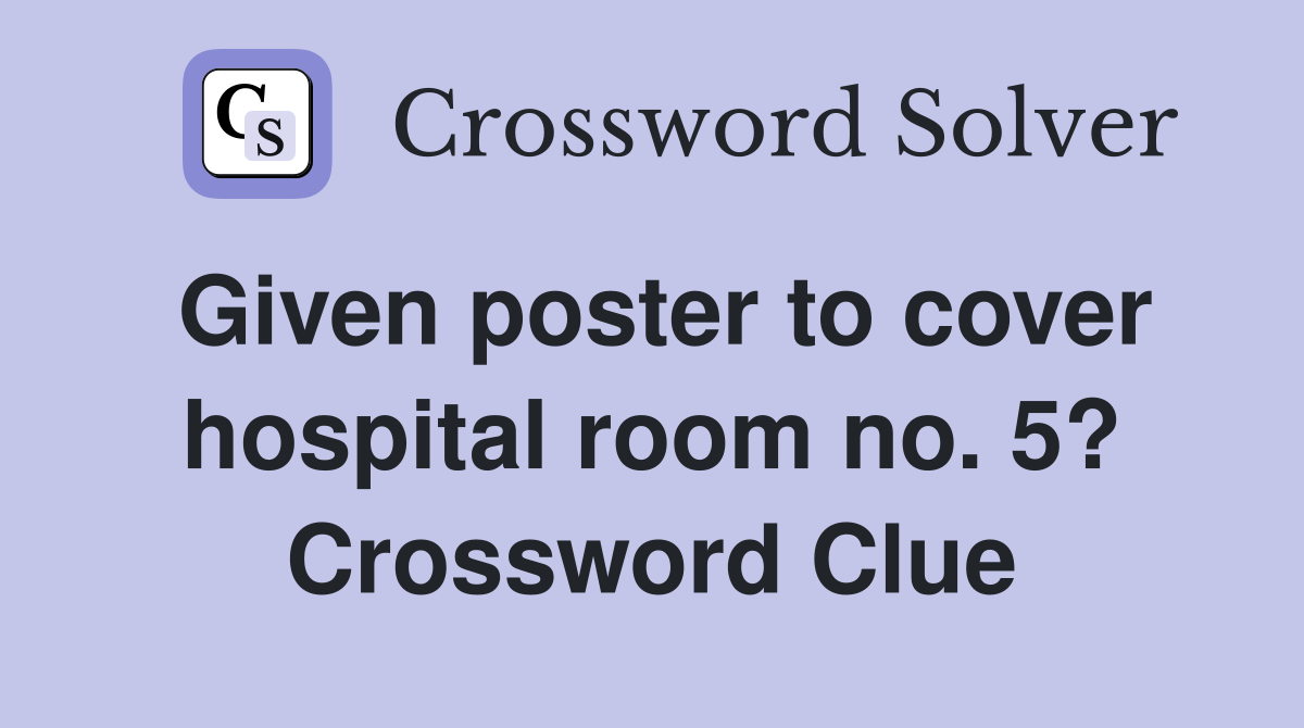 Given poster to cover hospital room no. 5? Crossword Clue