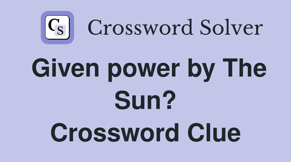 Given power by The Sun? Crossword Clue