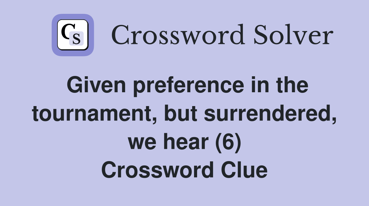 Given preference in the tournament, but surrendered, we hear (6) Crossword Clue