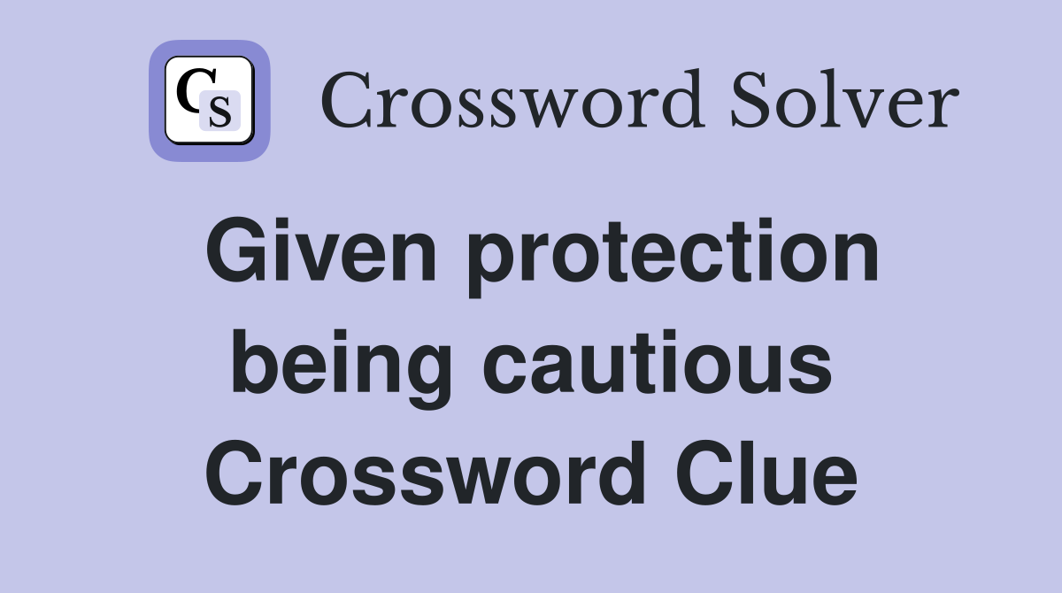 Given protection being cautious Crossword Clue