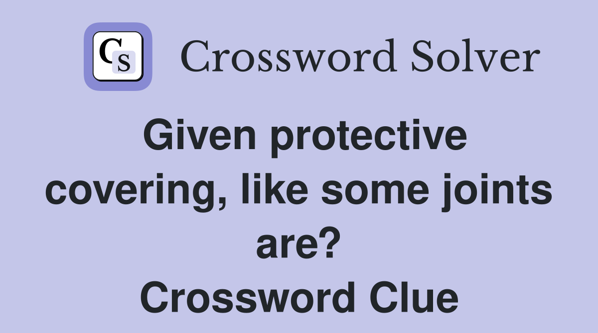 Given protective covering, like some joints are? Crossword Clue