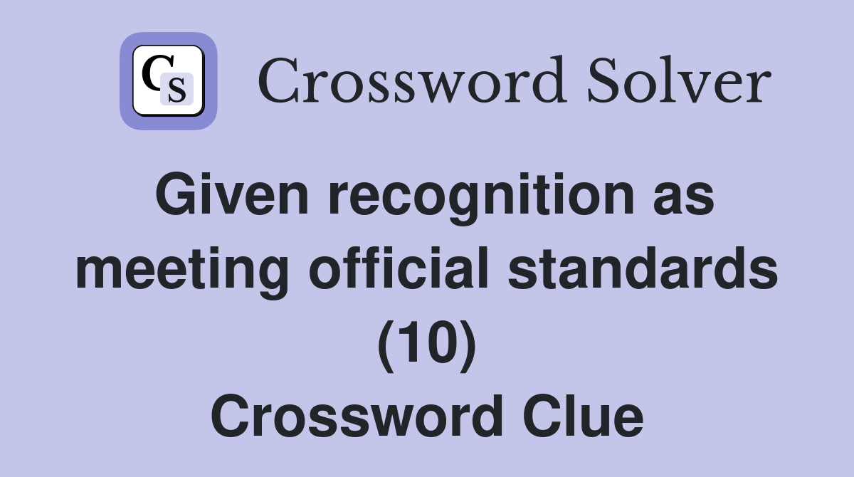 Given recognition as meeting official standards (10) Crossword Clue