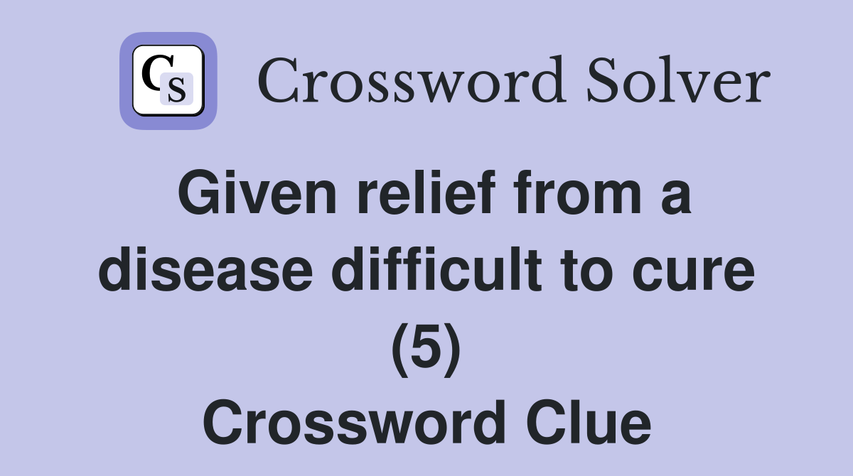 Given relief from a disease difficult to cure (5) Crossword Clue