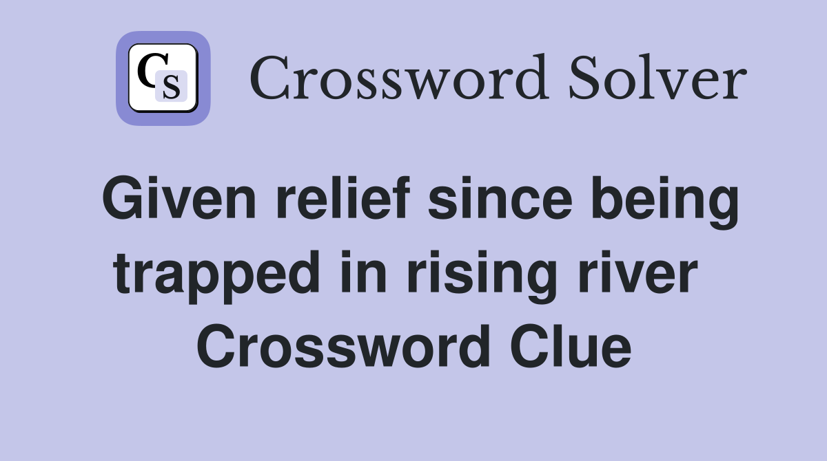 Given relief since being trapped in rising river  Crossword Clue
