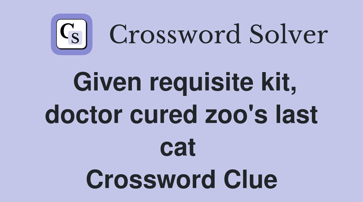 Given requisite kit, doctor cured zoo's last cat  Crossword Clue