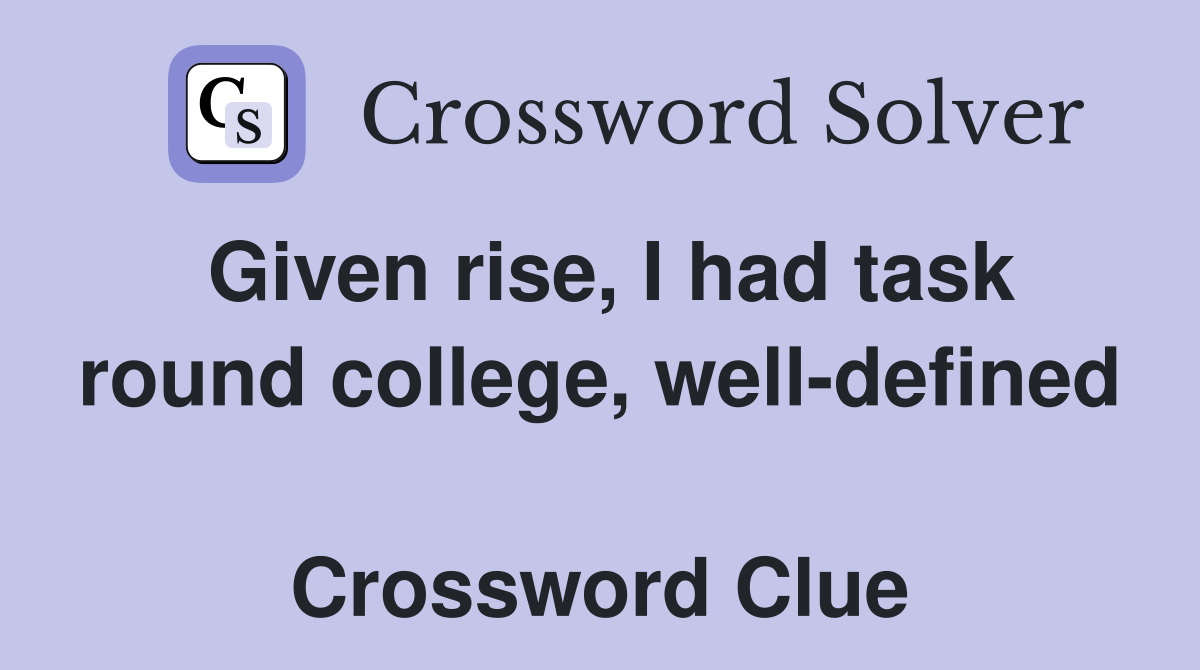 Given rise, I had task round college, well-defined  Crossword Clue
