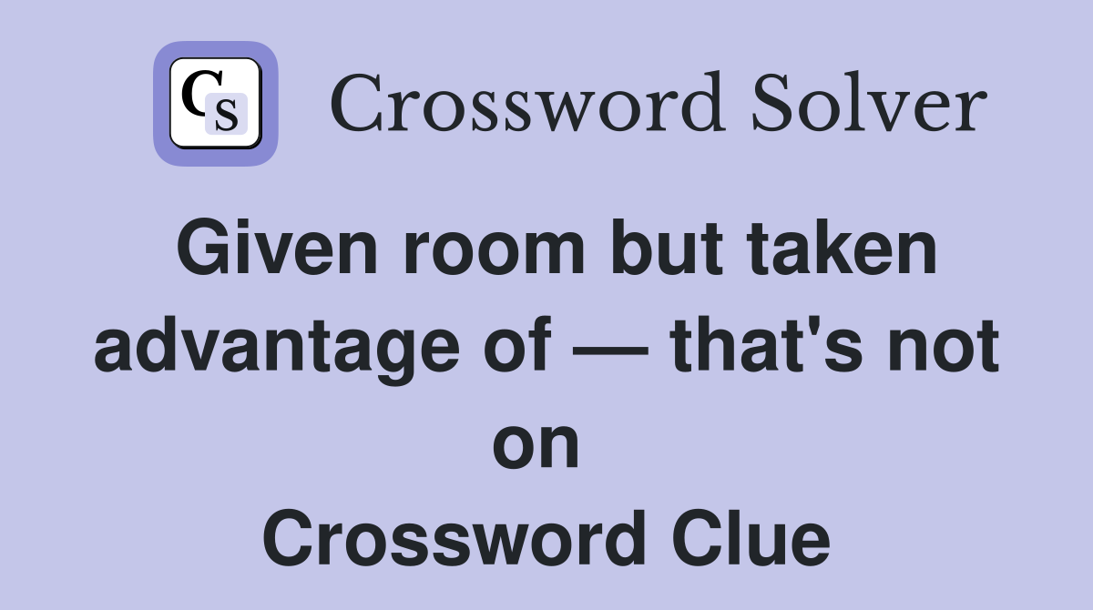 Given room but taken advantage of — that's not on  Crossword Clue