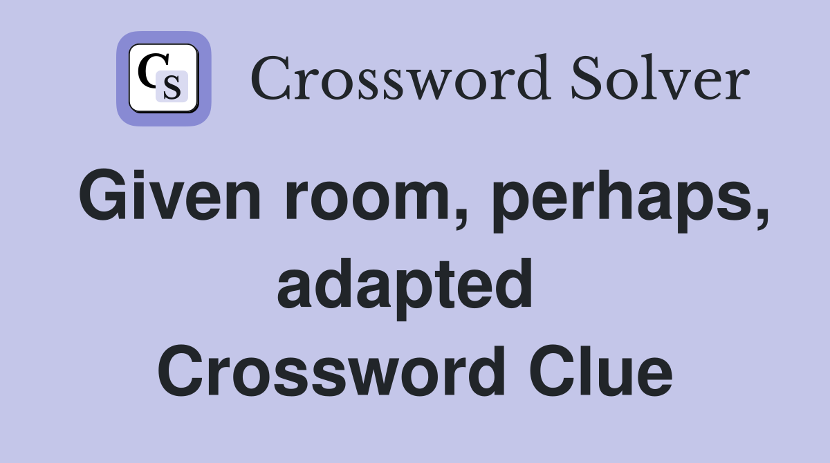 Given room, perhaps, adapted  Crossword Clue