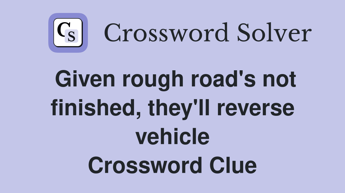 Given rough road's not finished, they'll reverse vehicle Crossword Clue