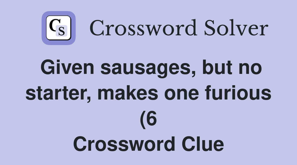 Given sausages but no starter makes one furious (6) Crossword Clue Given sausages but no starter makes one furious (6) Crossword Clue