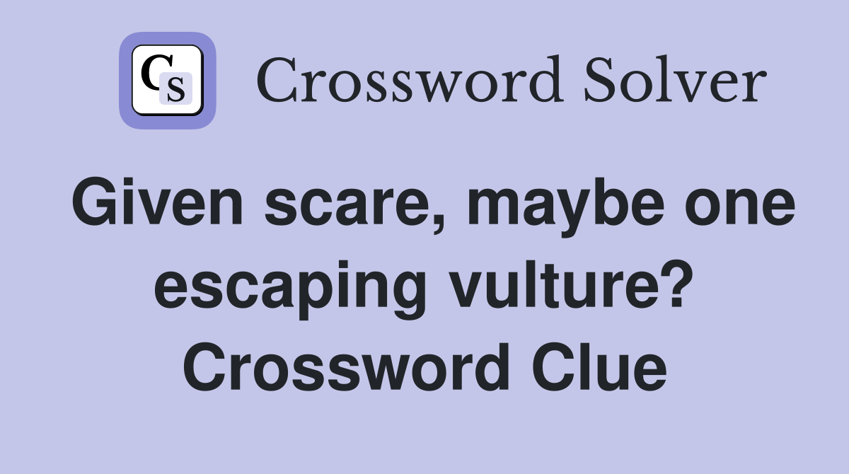 Given scare, maybe one escaping vulture? Crossword Clue