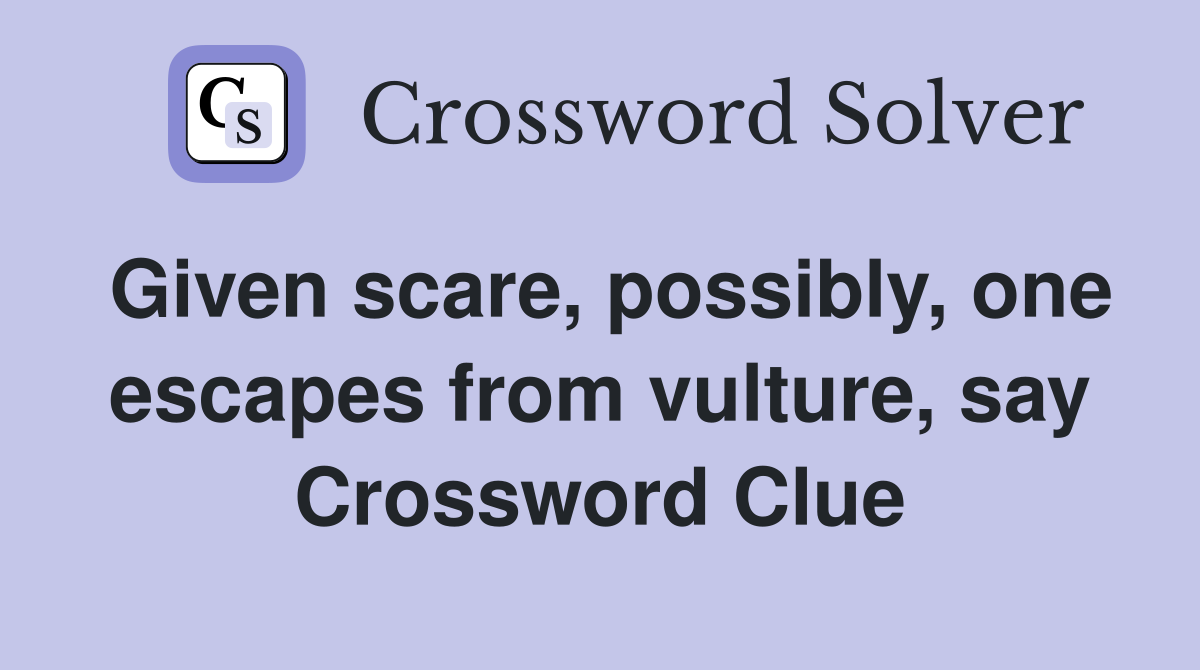 Given scare, possibly, one escapes from vulture, say Crossword Clue