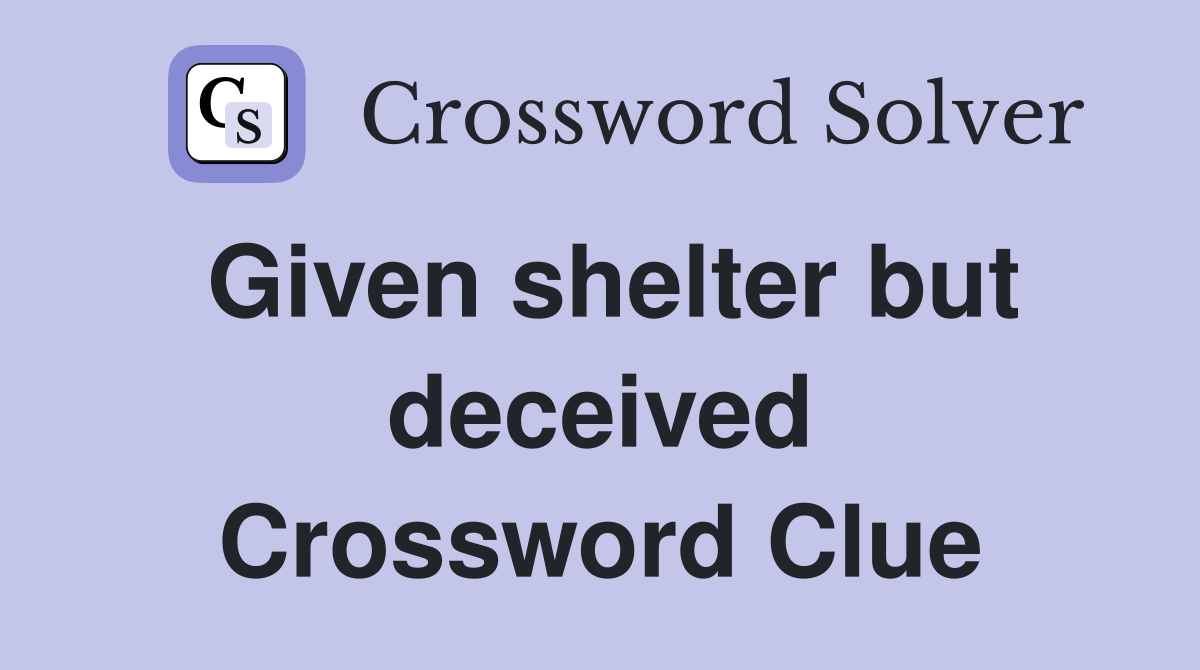 Given shelter but deceived Crossword Clue