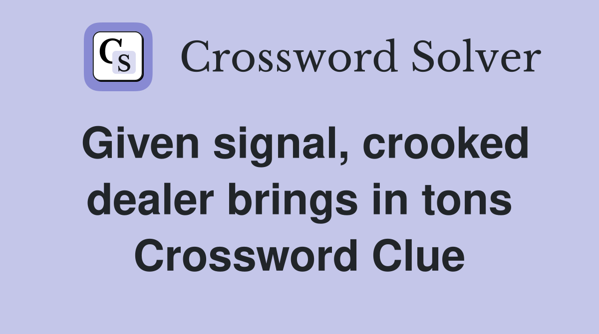 Given signal, crooked dealer brings in tons Crossword Clue