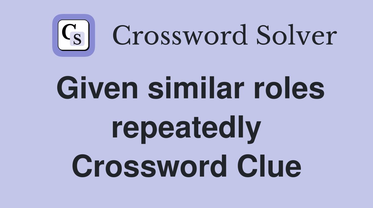 Given similar roles repeatedly Crossword Clue