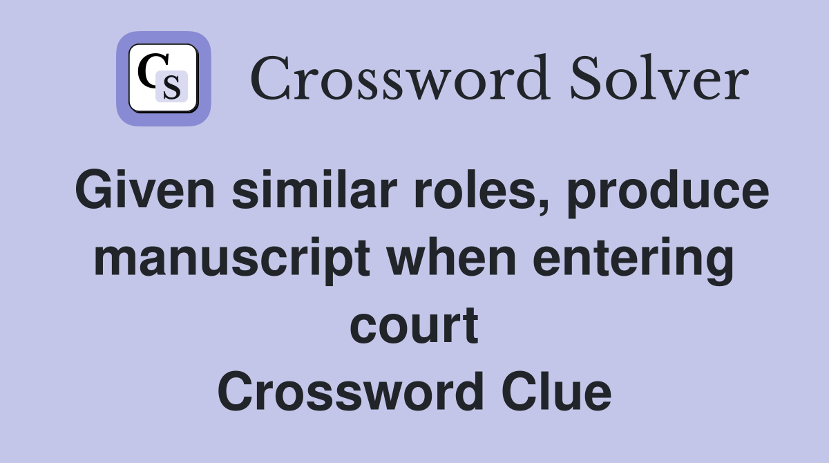 Given similar roles, produce manuscript when entering court Crossword Clue