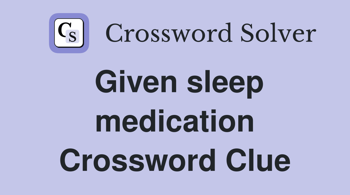 Given sleep medication Crossword Clue