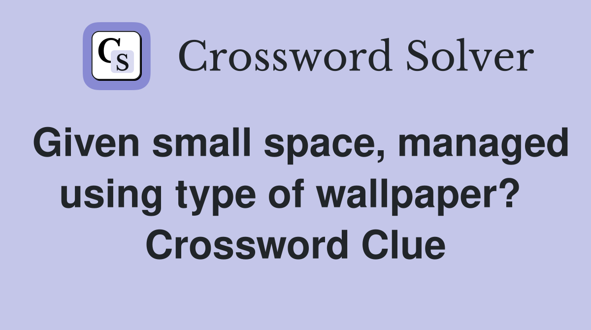 Given small space, managed using type of wallpaper?  Crossword Clue