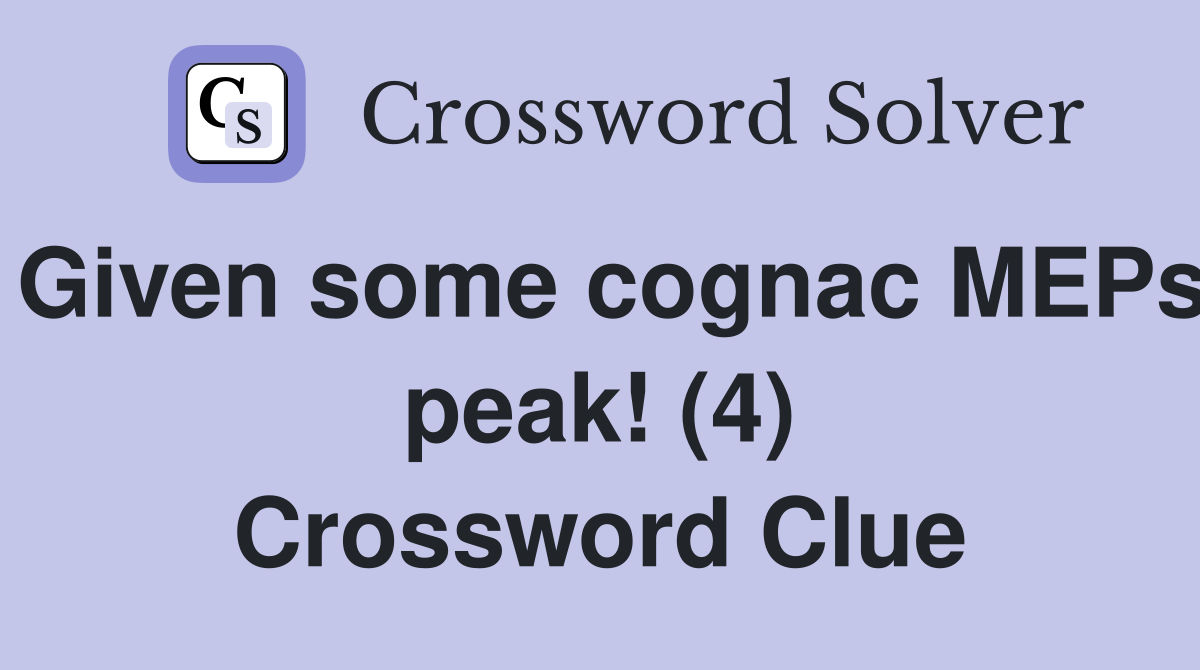 Given some cognac MEPs peak! (4) Crossword Clue