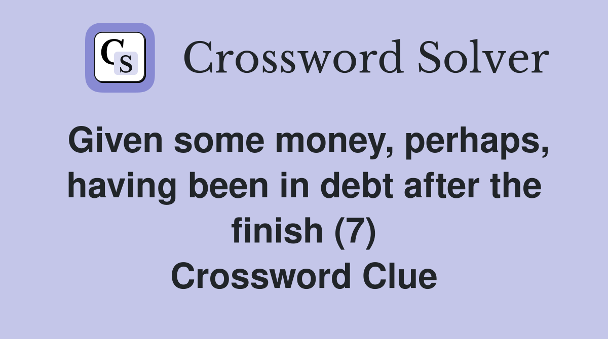 Given some money, perhaps, having been in debt after the finish (7) Crossword Clue