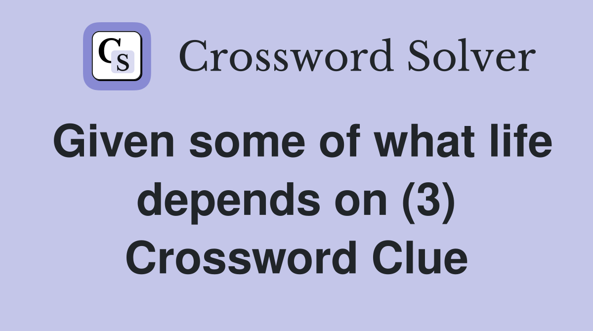 Given some of what life depends on (3) Crossword Clue