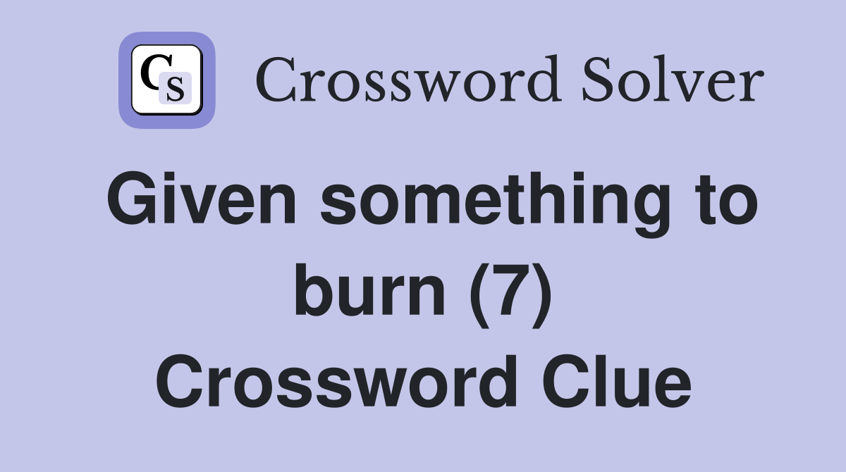 Given something to burn (7) Crossword Clue