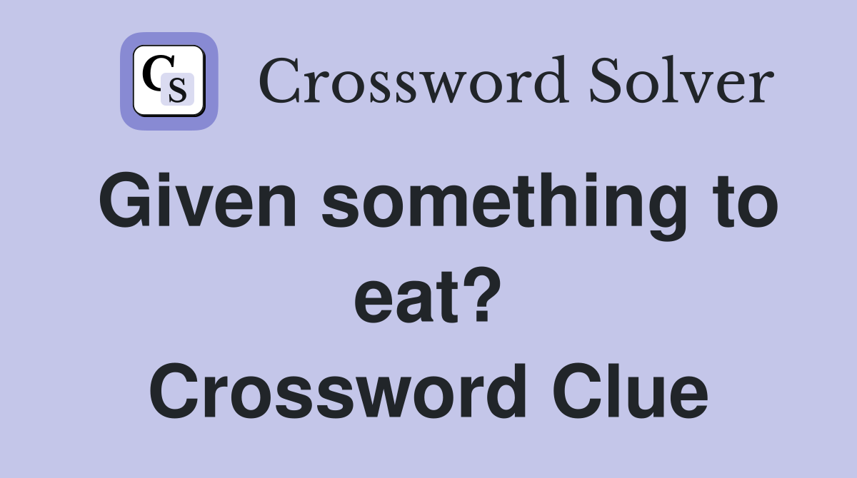 Given something to eat? Crossword Clue