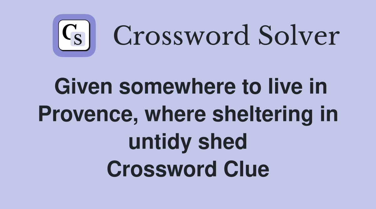 Given somewhere to live in Provence, where sheltering in untidy shed Crossword Clue