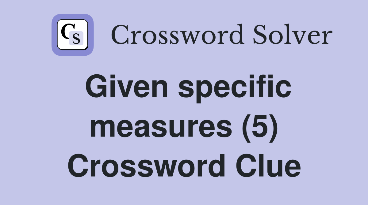 Given specific measures (5) Crossword Clue