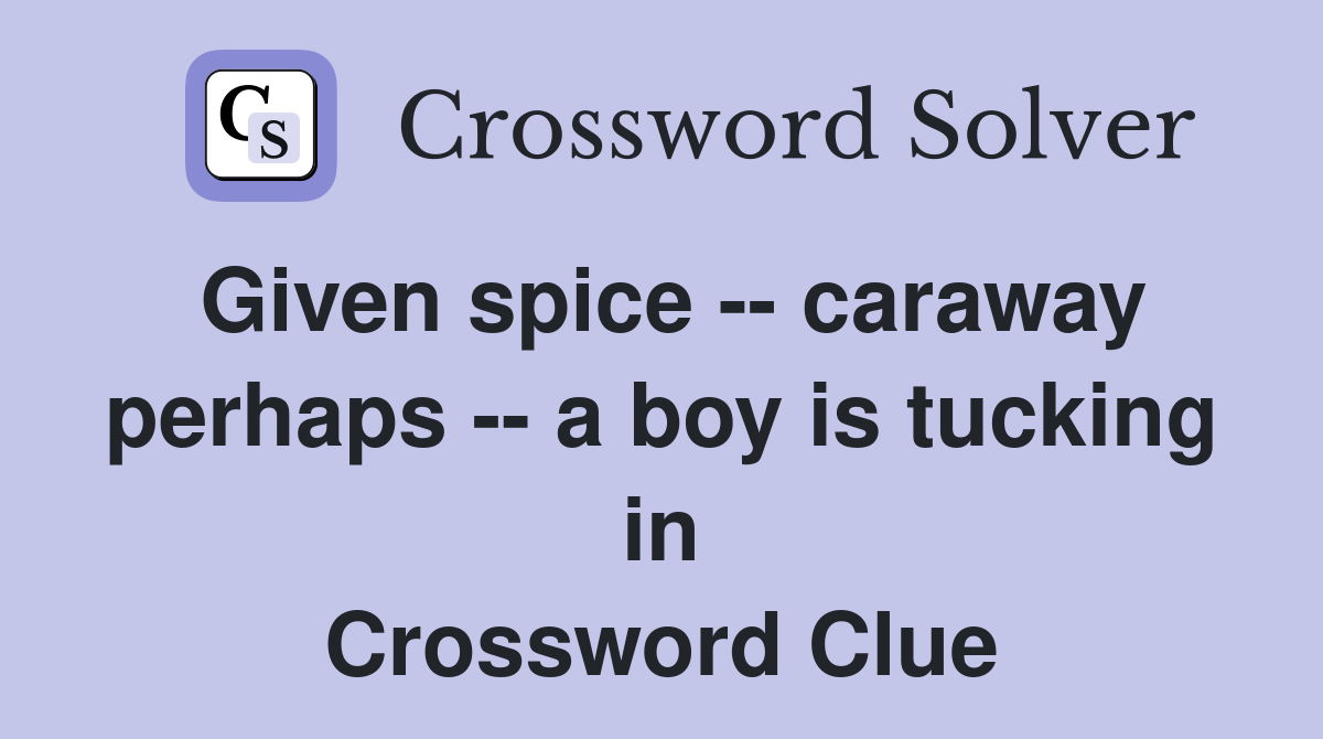 Given spice -- caraway perhaps -- a boy is tucking in Crossword Clue