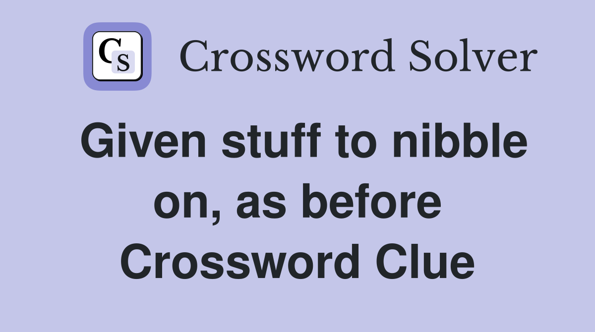 Given stuff to nibble on, as before Crossword Clue