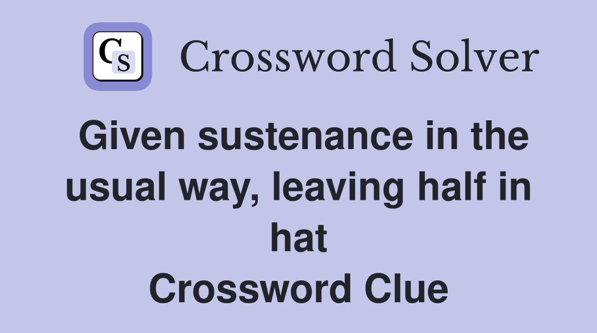 Given sustenance in the usual way, leaving half in hat Crossword Clue