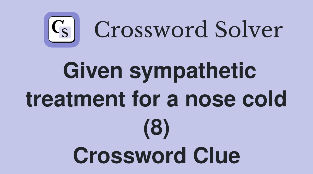 Given sympathetic treatment for a nose cold (8) Crossword Clue