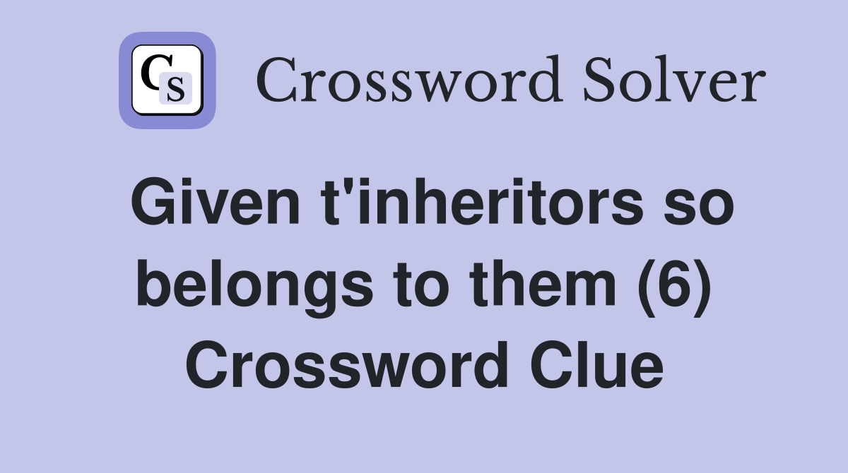 Given t'inheritors so belongs to them (6) Crossword Clue
