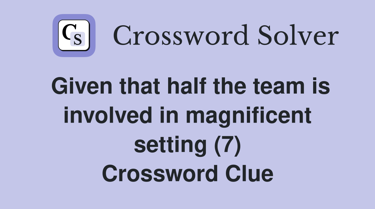 Given that half the team is involved in magnificent setting (7) Crossword Clue
