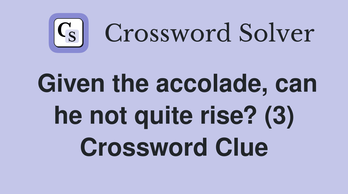 Given the accolade, can he not quite rise? (3) Crossword Clue