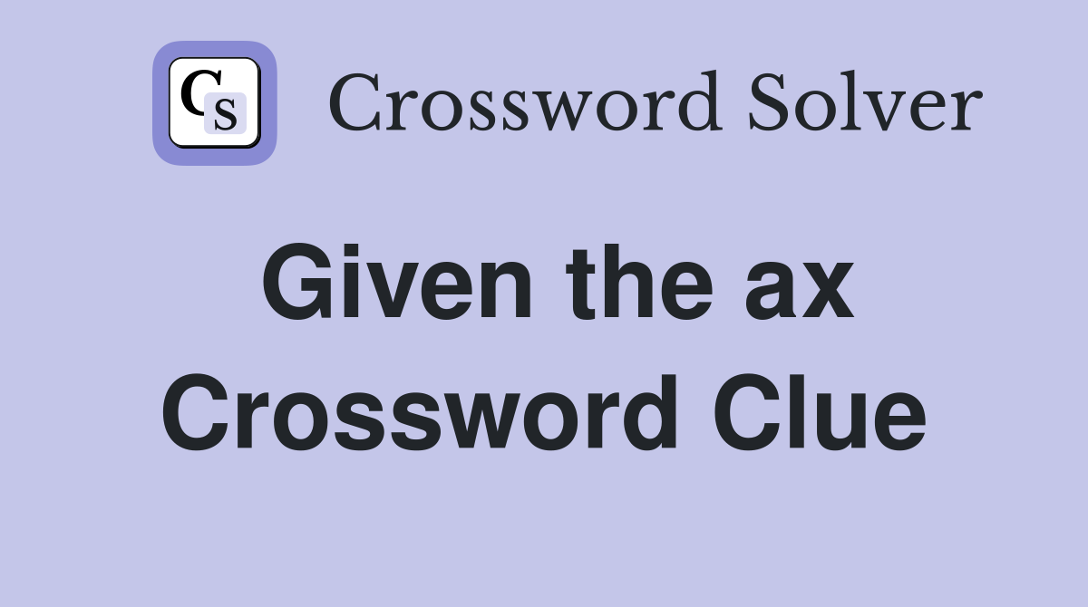 Given the ax Crossword Clue