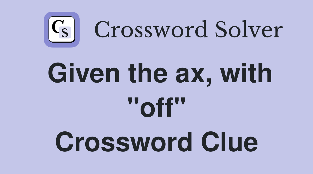 Given the ax, with "off" Crossword Clue