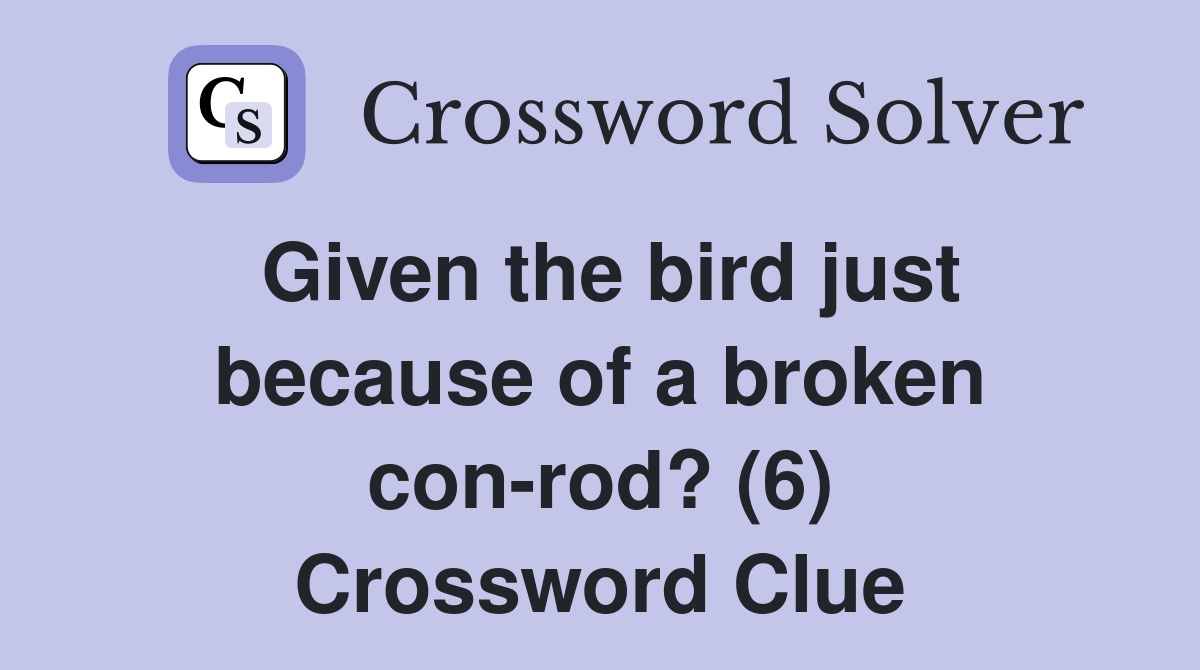 Given the bird just because of a broken con-rod? (6) Crossword Clue